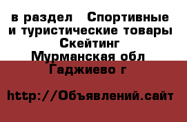  в раздел : Спортивные и туристические товары » Скейтинг . Мурманская обл.,Гаджиево г.